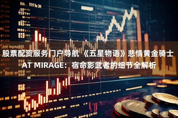 股票配资服务门户导航 《五星物语》悲情黄金骑士 AT MIRAGE：宿命影武者的细节全解析