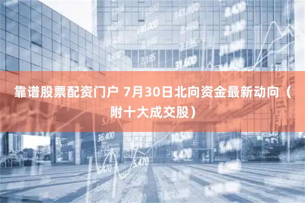 靠谱股票配资门户 7月30日北向资金最新动向（附十大成交股）
